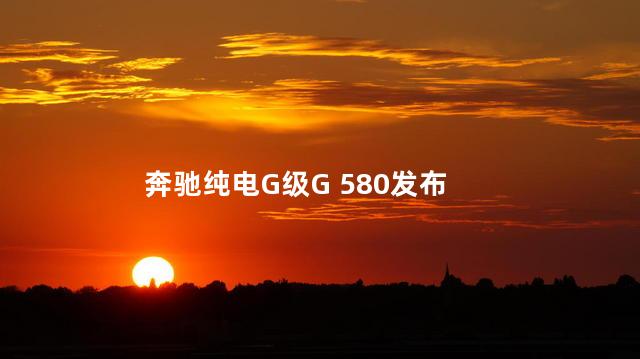 奔驰纯电G级G 580发布